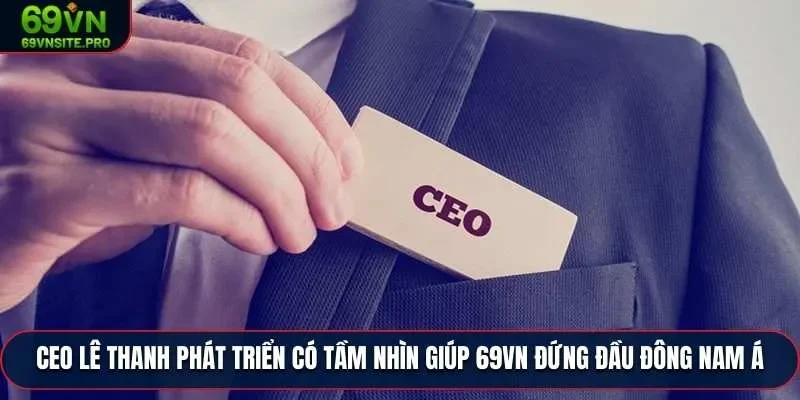 CEO Lê Thanh phát triển có tầm nhìn giúp 69VN đứng đầu Đông Nam Á