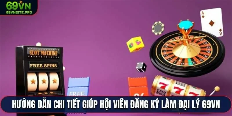 Hướng dẫn chi tiết giúp hội viên đăng ký làm đại lý 69VN