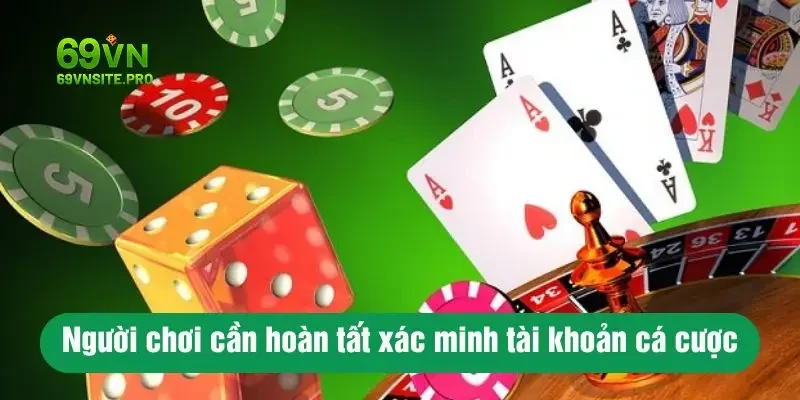 Người chơi cần hoàn tất xác minh tài khoản cá cược