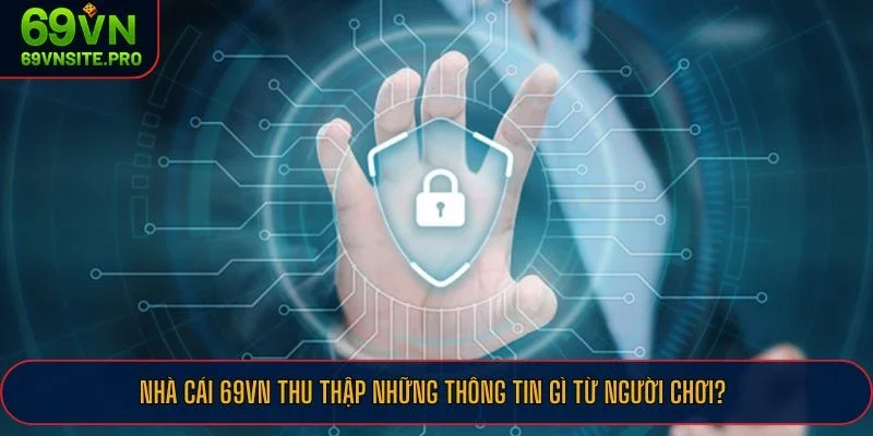 Nhà cái 69VN thu thập những thông tin gì từ người chơi?
