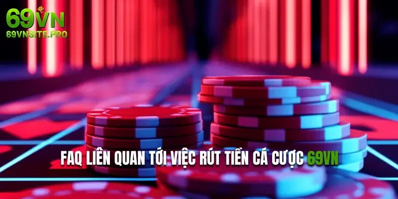 FAQ liên quan tới việc rút tiền cá cược 69VN